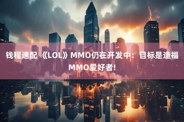 钱程速配 《LOL》MMO仍在开发中：目标是造福MMO爱好者!
