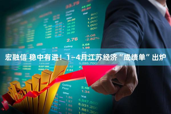 宏融信 稳中有进！1—4月江苏经济“成绩单”出炉