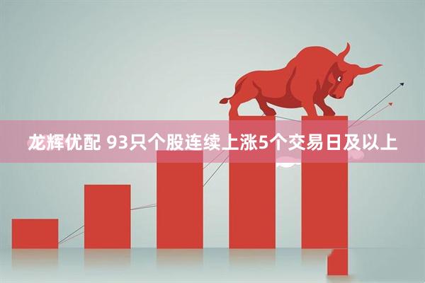 龙辉优配 93只个股连续上涨5个交易日及以上