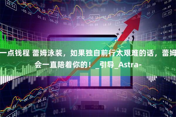 一点钱程 蕾姆泳装，如果独自前行太艰难的话，蕾姆会一直陪着你的！_引导_Astra-