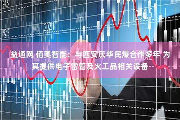 益通网 佰奥智能：与西安庆华民爆合作多年 为其提供电子雷管及火工品相关设备