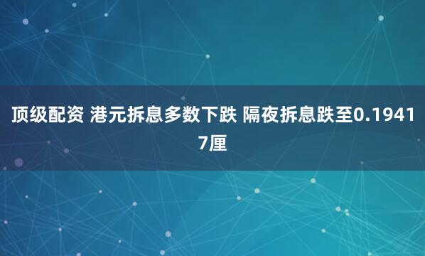 顶级配资 港元拆息多数下跌 隔夜拆息跌至0.19417厘