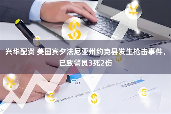 兴华配资 美国宾夕法尼亚州约克县发生枪击事件，已致警员3死2伤
