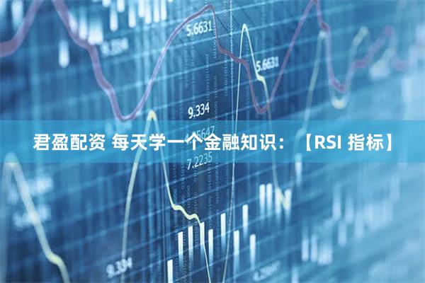 君盈配资 每天学一个金融知识：【RSI 指标】