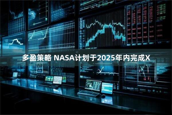 多盈策略 NASA计划于2025年内完成X