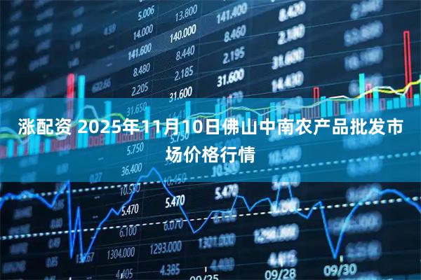 涨配资 2025年11月10日佛山中南农产品批发市场价格行情