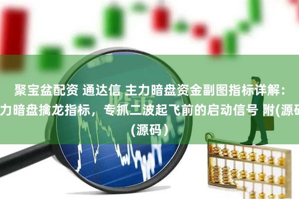 聚宝盆配资 通达信 主力暗盘资金副图指标详解:主力暗盘擒龙指标,专抓二波起飞前的启动信号 附(源码)