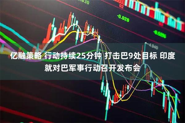亿融策略 行动持续25分钟 打击巴9处目标 印度就对巴军事行动召开发布会