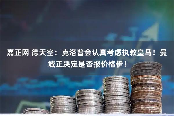 嘉正网 德天空：克洛普会认真考虑执教皇马！曼城正决定是否报价格伊！