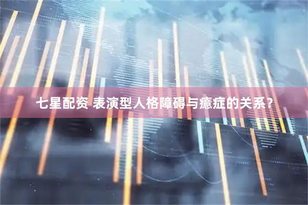 七星配资 表演型人格障碍与癔症的关系？