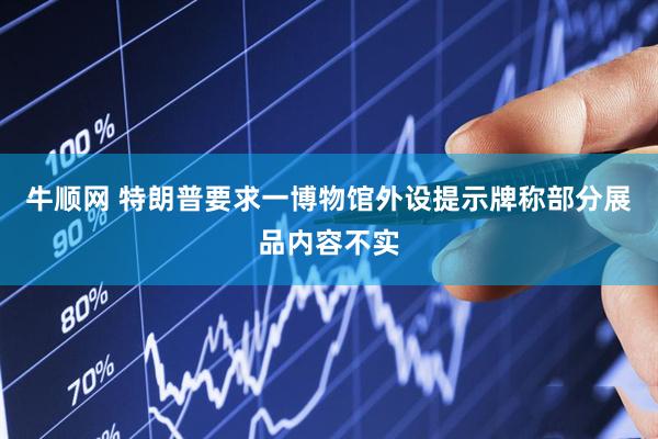 牛顺网 特朗普要求一博物馆外设提示牌　称部分展品内容不实